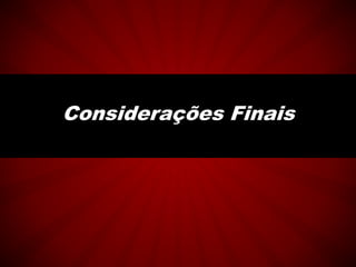 Considerações Finais
 