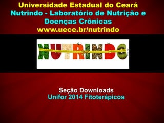 Universidade Estadual do Ceará
Nutrindo - Laboratório de Nutrição e
Doenças Crônicas
www.uece.br/nutrindo
Seção Downloads
Unifor 2014 Fitoterápicos
 