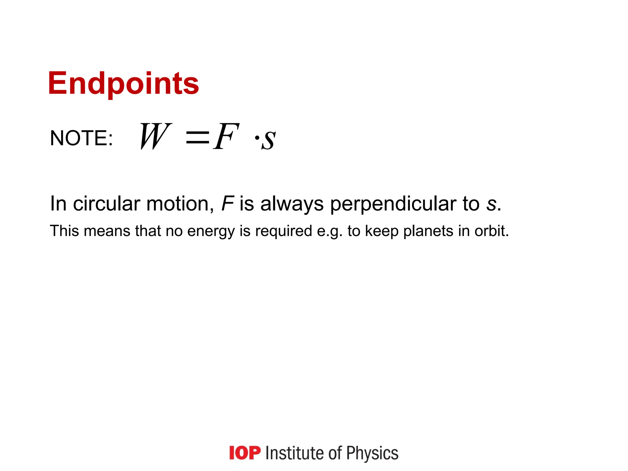 Endpoints
NOTE:
In circular motion, F is always perpendicular to s.
This means that no energy is required e.g. to keep planets in orbit.
s
F
W




 