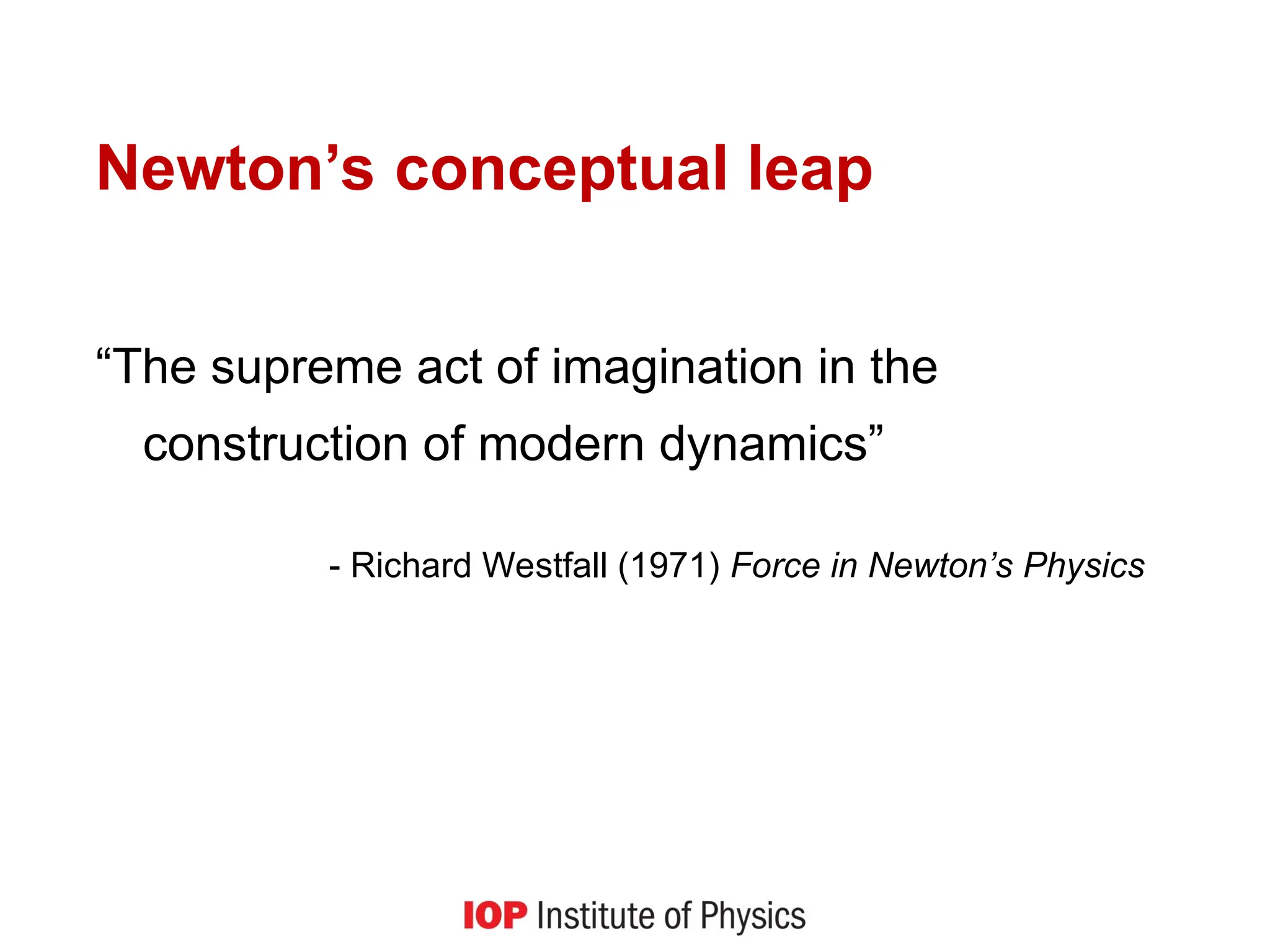 Newton’s conceptual leap
“The supreme act of imagination in the
construction of modern dynamics”
- Richard Westfall (1971) Force in Newton’s Physics
 