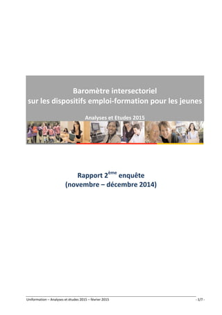 Uniformation – Analyses et études 2015 – février 2015 - 1/7 -
Baromètre intersectoriel
sur les dispositifs emploi-formation pour les jeunes
Analyses et Etudes 2015
Rapport 2ème
enquête
(novembre – décembre 2014)
 