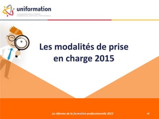 Les modalités de prise
en charge 2015
La réforme de la formation professionnelle 201527/01/2015 16
 