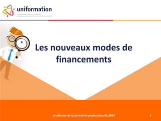 Les nouveaux modes de
financements
La réforme de la formation professionnelle 201527/01/2015 3
 