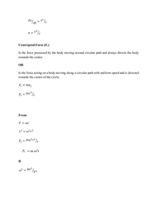 Centripetal Force (Fc)
Is the force possessed by the body moving around circular path and always directs the body
towards the centre
OR
Is the force acting on a body moving along a circular path with uniform speed and is directed
towards the centre of the circle.
From
If
 