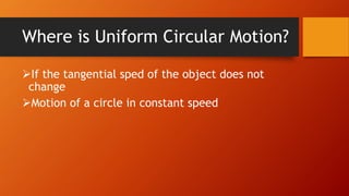 Where is Uniform Circular Motion?
If the tangential sped of the object does not
change
Motion of a circle in constant speed
 