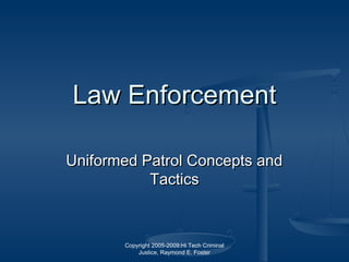 Copyright 2005-2009:Hi Tech Criminal
Justice, Raymond E. Foster
Law EnforcementLaw Enforcement
Uniformed Patrol Concepts andUniformed Patrol Concepts and
TacticsTactics
 