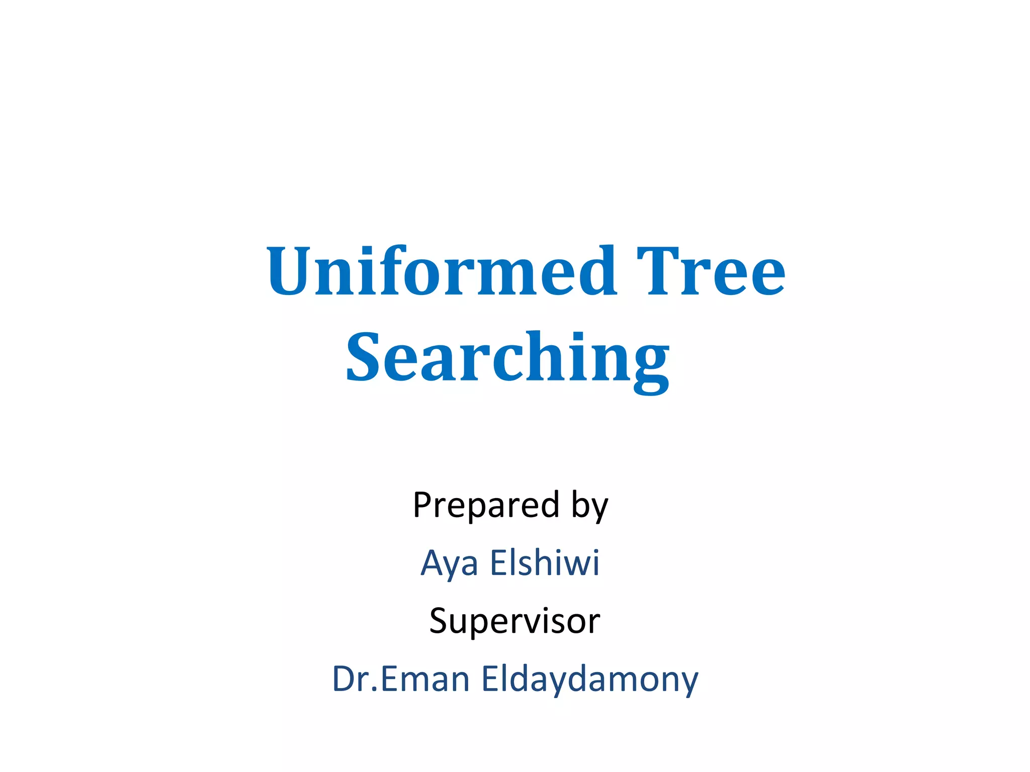 Uniformed Tree
Searching
Prepared by
Aya Elshiwi
Supervisor
Dr.Eman Eldaydamony

 
