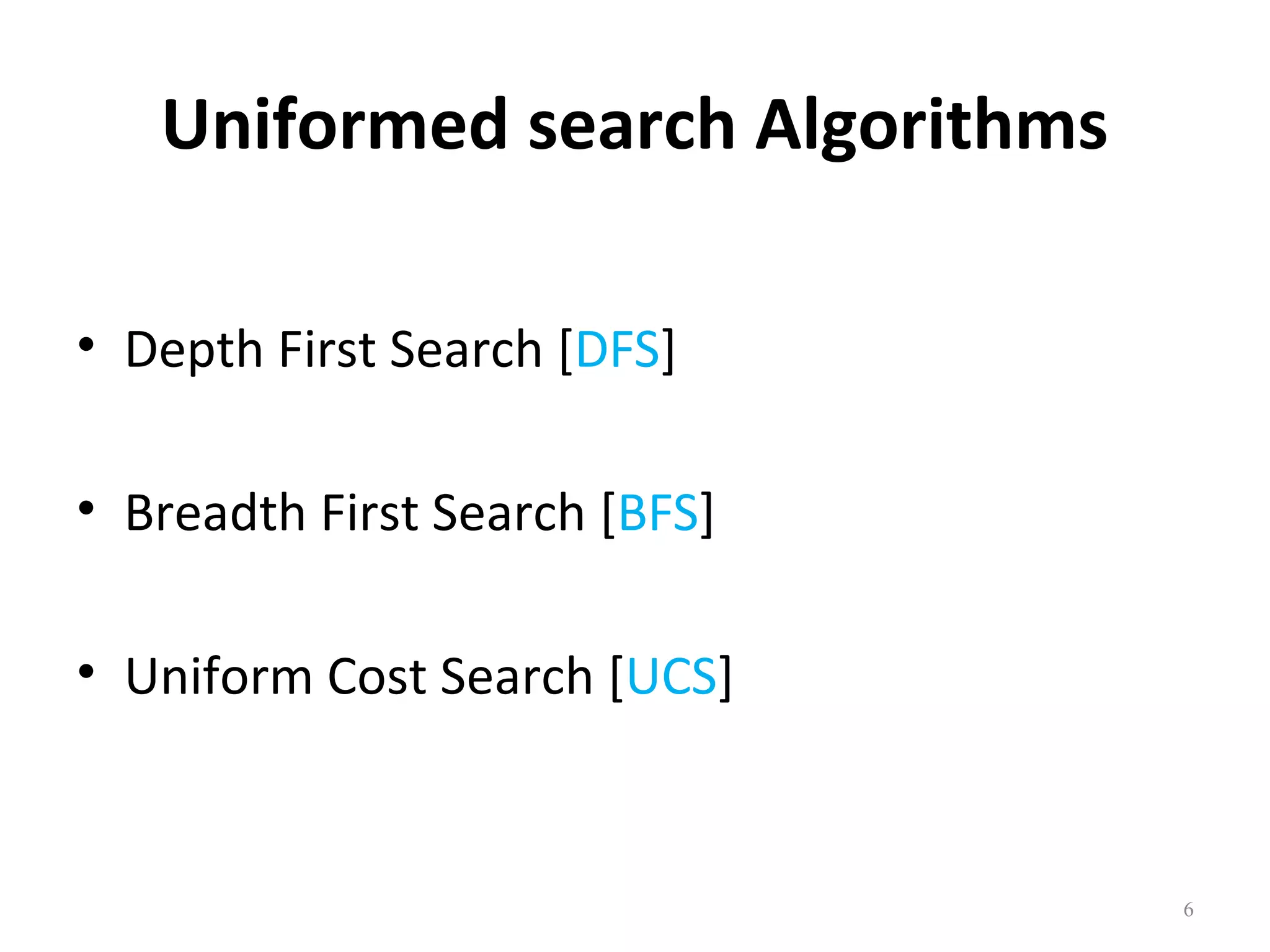 Uniformed search Algorithms
• Depth First Search [DFS]
• Breadth First Search [BFS]
• Uniform Cost Search [UCS]

6

 