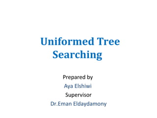 Uniformed Tree
Searching
Prepared by
Aya Elshiwi
Supervisor
Dr.Eman Eldaydamony

 