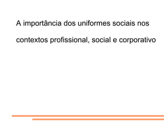 A importância dos uniformes sociais nos contextos profissional, social e corporativo 