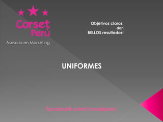 Objetivos claros, 
dan 
BELLOS resultados! 
Asesoría en Marketing 
UNIFORMES 
facebook.com/corsetperu 
 