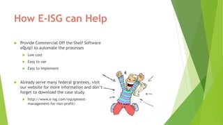 How E-ISG can Help
 Provide Commercial Off the Shelf Software
eQuip! to automate the processes
 Low cost
 Easy to use
...