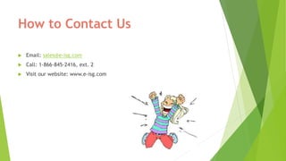 How to Contact Us
 Email: sales@e-isg.com
 Call: 1-866-845-2416, ext. 2
 Visit our website: www.e-isg.com
 