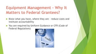Equipment Management – Why It
Matters to Federal Grantees?
 Know what you have, where they are – reduce costs and
institu...