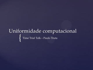 Uniformidade computacional
   {   Time Trial Talk – Paulo Truta
 