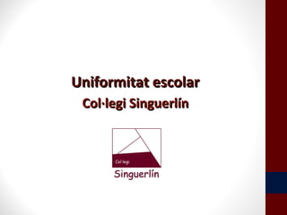 Uniformitat escolarUniformitat escolar
Col·legi SinguerlínCol·legi Singuerlín
 