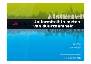 Uniformiteit in meten
van duurzaamheid



                         John Mak
                     W/E adviseurs


           SBR Duurzaamheidcongres
                 21 september 2011
 