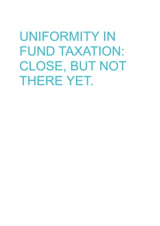 UNIFORMITY IN
FUND TAXATION:
CLOSE, BUT NOT
THERE YET.
 