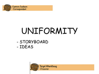 UNIFORMITY
- STORYBOARD
- IDEAS
 