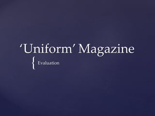 ‘Uniform’ Magazine 
{ 
Evaluation 
 