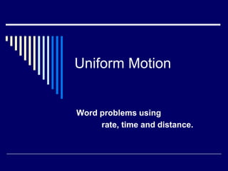 Uniform Motion


Word problems using
     rate, time and distance.
 