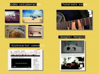 Vidéo collaborative      Tutoriels vidéo




                        Google+ Hangout


 Kickstarter concerts
 