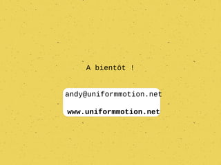 A bientôt !


andy@uniformmotion.net

www.uniformmotion.net
 