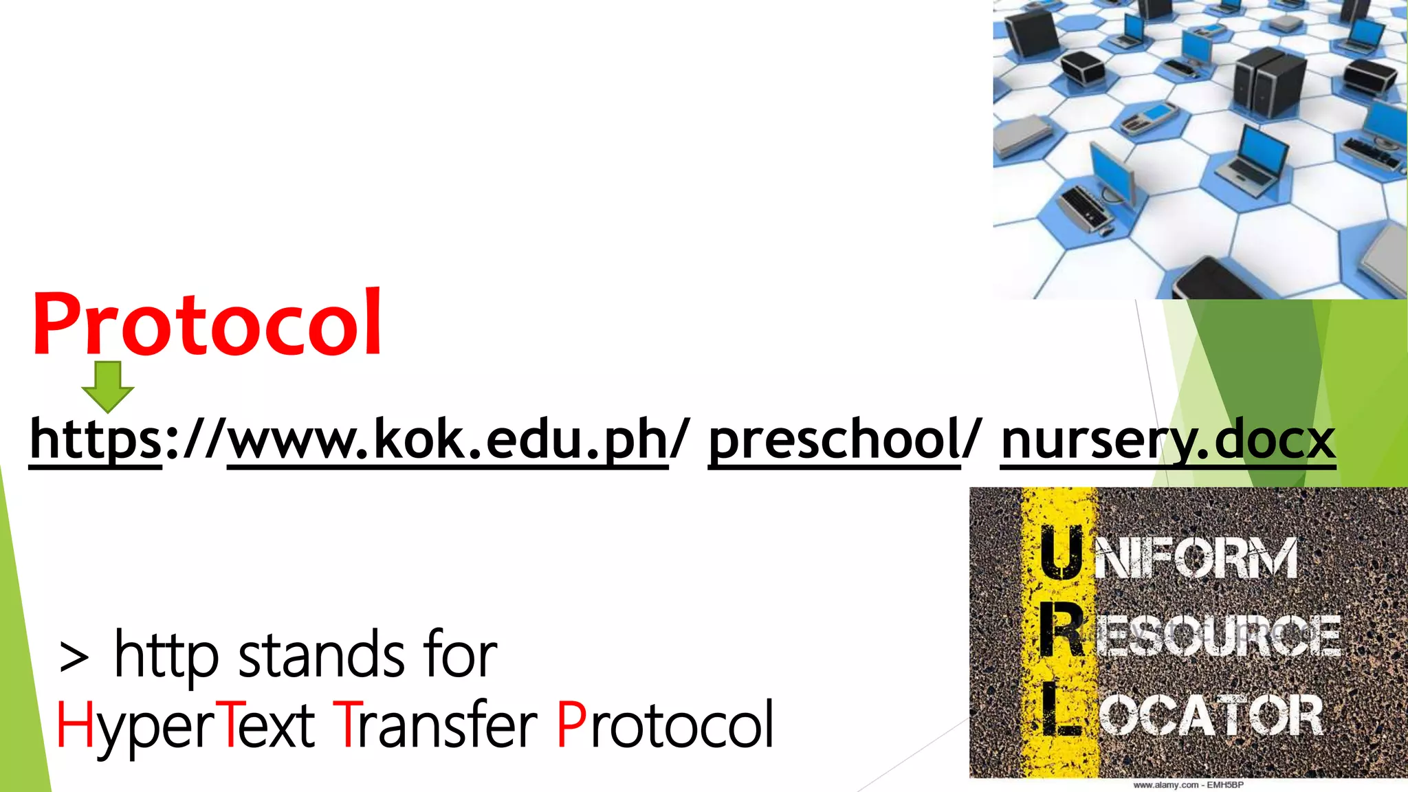 https://www.kok.edu.ph/ preschool/ nursery.docx
Protocol
> http stands for
HyperText Transfer Protocol
 