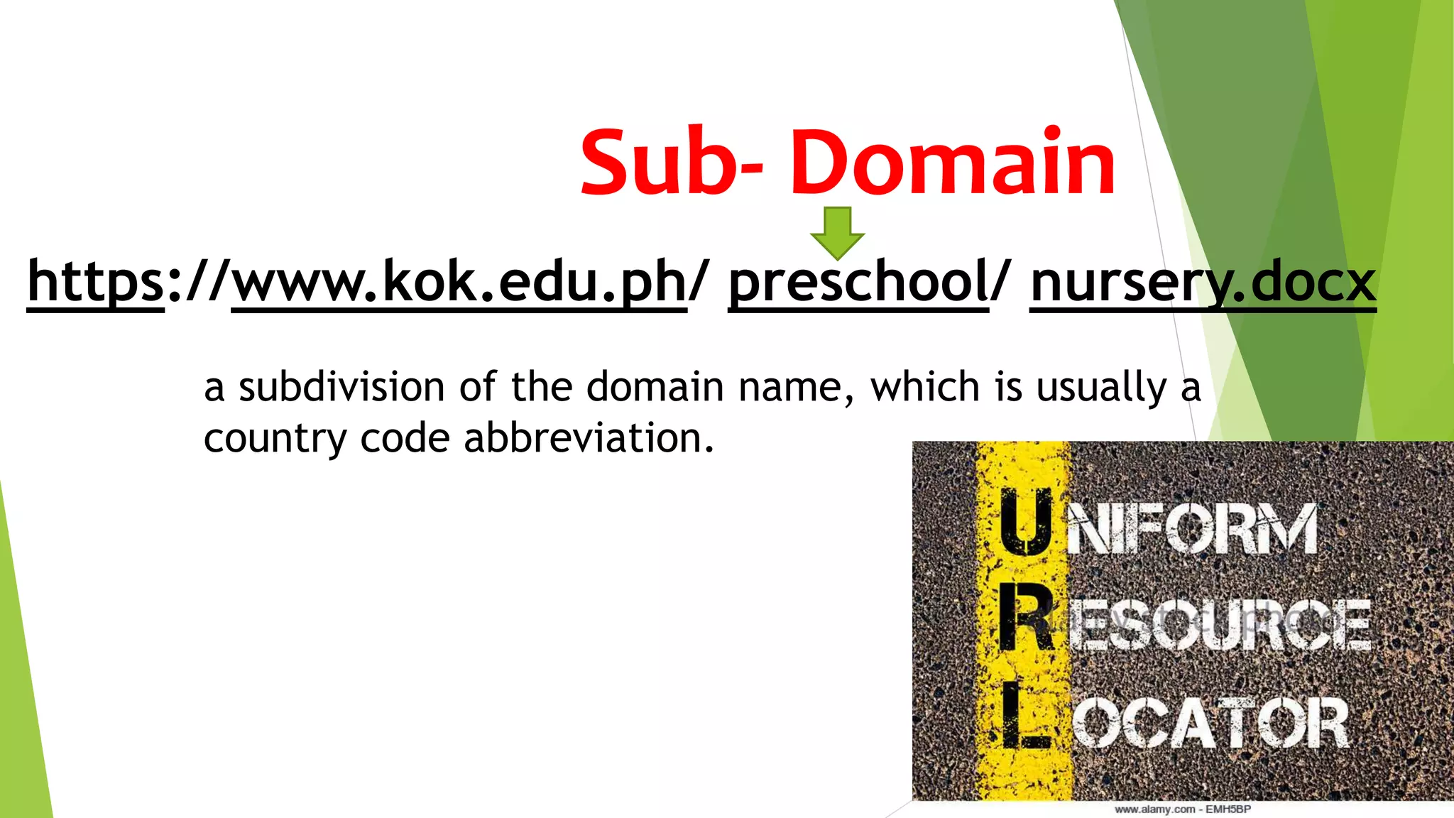 https://www.kok.edu.ph/ preschool/ nursery.docx
Sub- Domain
a subdivision of the domain name, which is usually a
country code abbreviation.
 