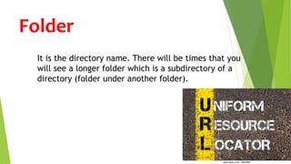 Folder
It is the directory name. There will be times that you
will see a longer folder which is a subdirectory of a
directory (folder under another folder).
 