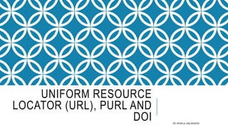 UNIFORM RESOURCE
LOCATOR (URL), PURL AND
DOI DR. IRFAN UL HAQ AKHOON
 
