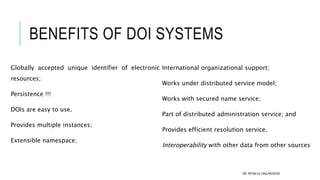 BENEFITS OF DOI SYSTEMS
Globally accepted unique identifier of electronic
resources;
Persistence !!!
DOIs are easy to use....
