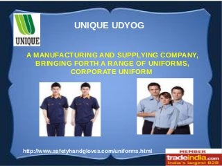 A MANUFACTURING AND SUPPLYING COMPANY,
BRINGING FORTH A RANGE OF UNIFORMS,
CORPORATE UNIFORM
http://www.safetyhandgloves.com/uniforms.html
UNIQUE UDYOG
 