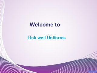 Welcome to 
Link well Uniforms 
 