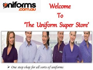 Welcome
To
‘The Uniform Super Store’
 One stop shop for all sorts of uniforms
 