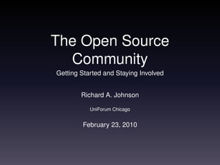 The Open Source
  Community
Getting Started and Staying Involved


        Richard A. Johnson

           UniForum Chicago


        February 23, 2010
 