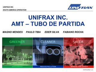 © 2018 Unifrax I LLC
UNIFRAX INC.
AMT – TUBO DE PARTIDA
UNIFRAX INC.
SOUTH AMERICA OPERATION
MAGNO MENDES PAULO TIBA EDER SILVA FABIANO ROCHA
 