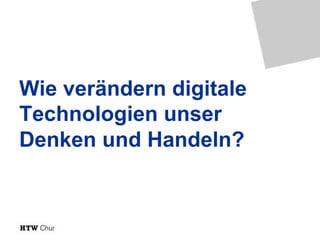Wie verändern digitale
Technologien unser
Denken und Handeln?
 