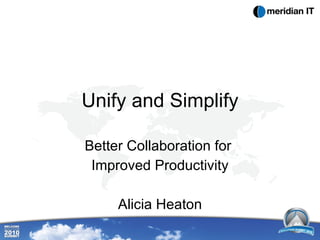 Unify and Simplify Better Collaboration for  Improved Productivity Alicia Heaton 