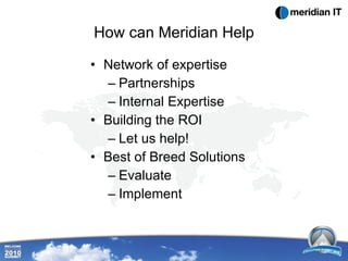 How can Meridian Help Network of expertise Partnerships Internal Expertise  Building the ROI Let us help! Best of Breed Solutions Evaluate Implement 
