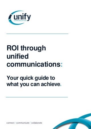 ROI through
unified
communications:
Your quick guide to
what you can achieve.

 