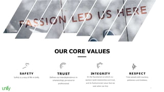 OUR CORE VALUES
SA F E TY
Safety is a way of life in Unify.
TRUST
Defines our interdependence in
relationships,personal or...