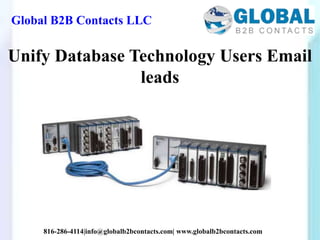 Global B2B Contacts LLC
816-286-4114|info@globalb2bcontacts.com| www.globalb2bcontacts.com
Unify Database Technology Users Email
leads
 