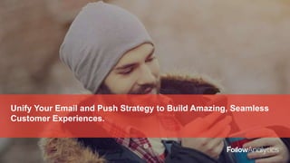 Unify Your Email and Push Strategy to Build Amazing, Seamless
Customer Experiences.
 
