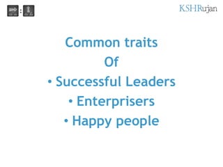 Common traits
Of
• Successful Leaders
• Enterprisers
• Happy people
 