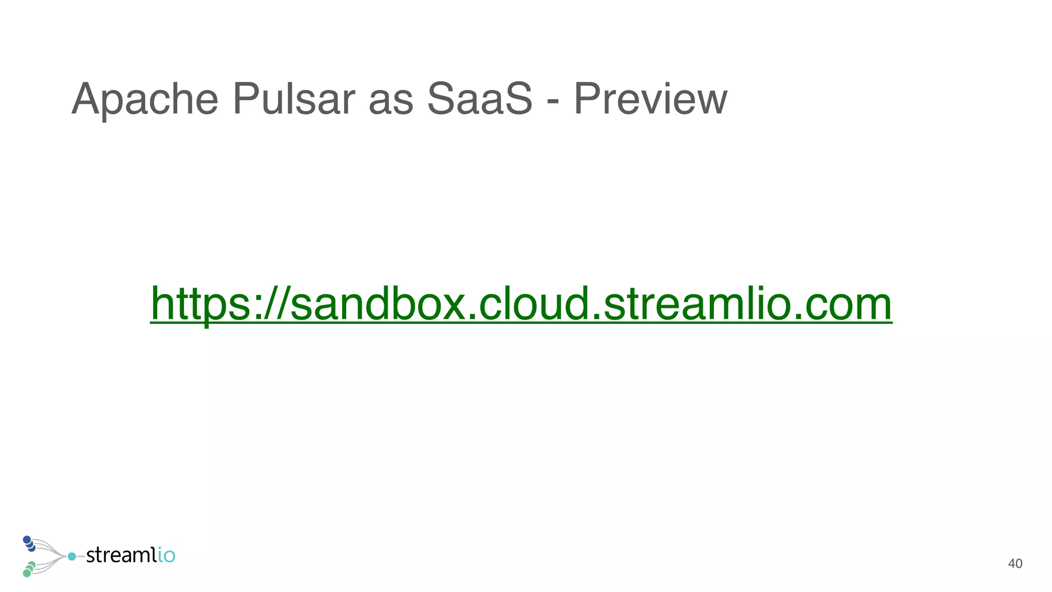 Apache Pulsar as SaaS - Preview
40
https://sandbox.cloud.streamlio.com
 