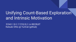 Unifying Count-Based Exploration
and Intrinsic Motivation
第34回 強化学習勉強会 in RECRUIT
Katsuki Ohto @ YuriCat (github)
 