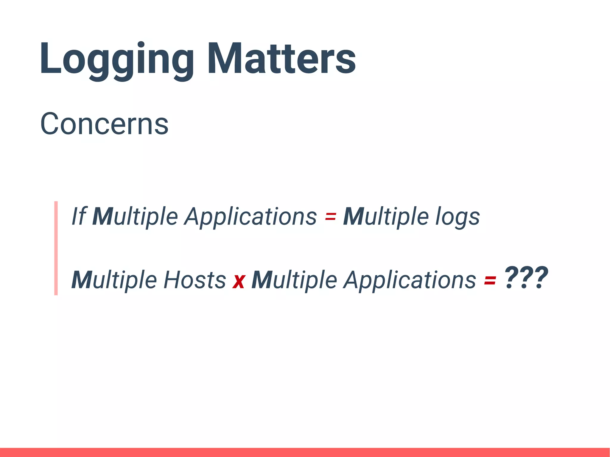 Logging Matters
Concerns
If Multiple Applications = Multiple logs
Multiple Hosts x Multiple Applications = ???
 