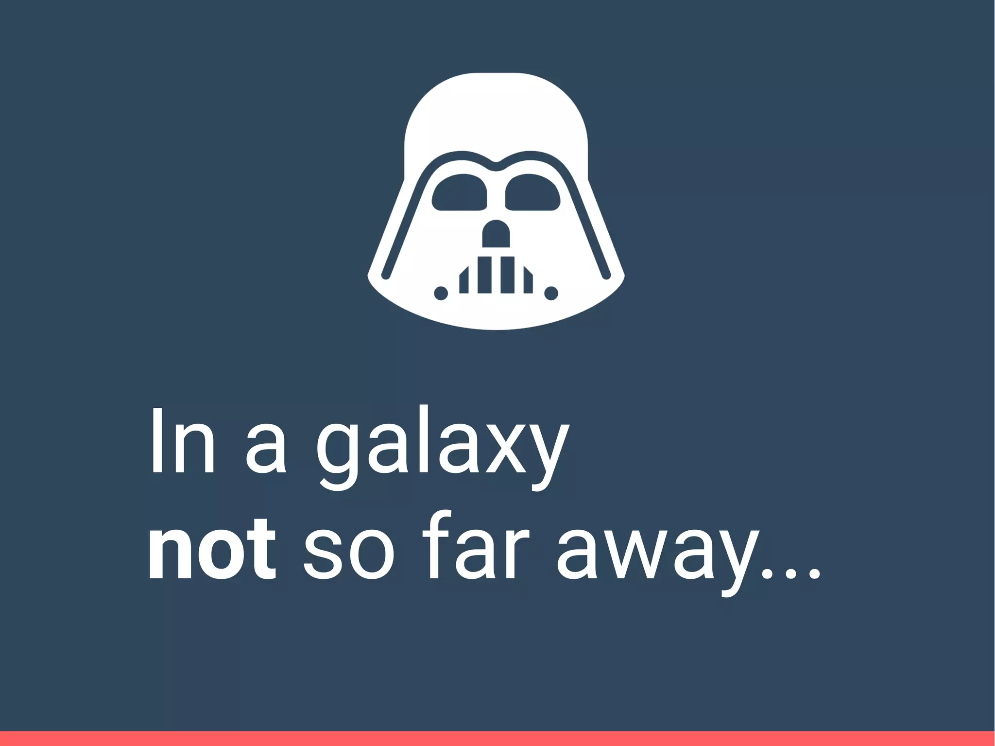 In a galaxy
not so far away...
 
