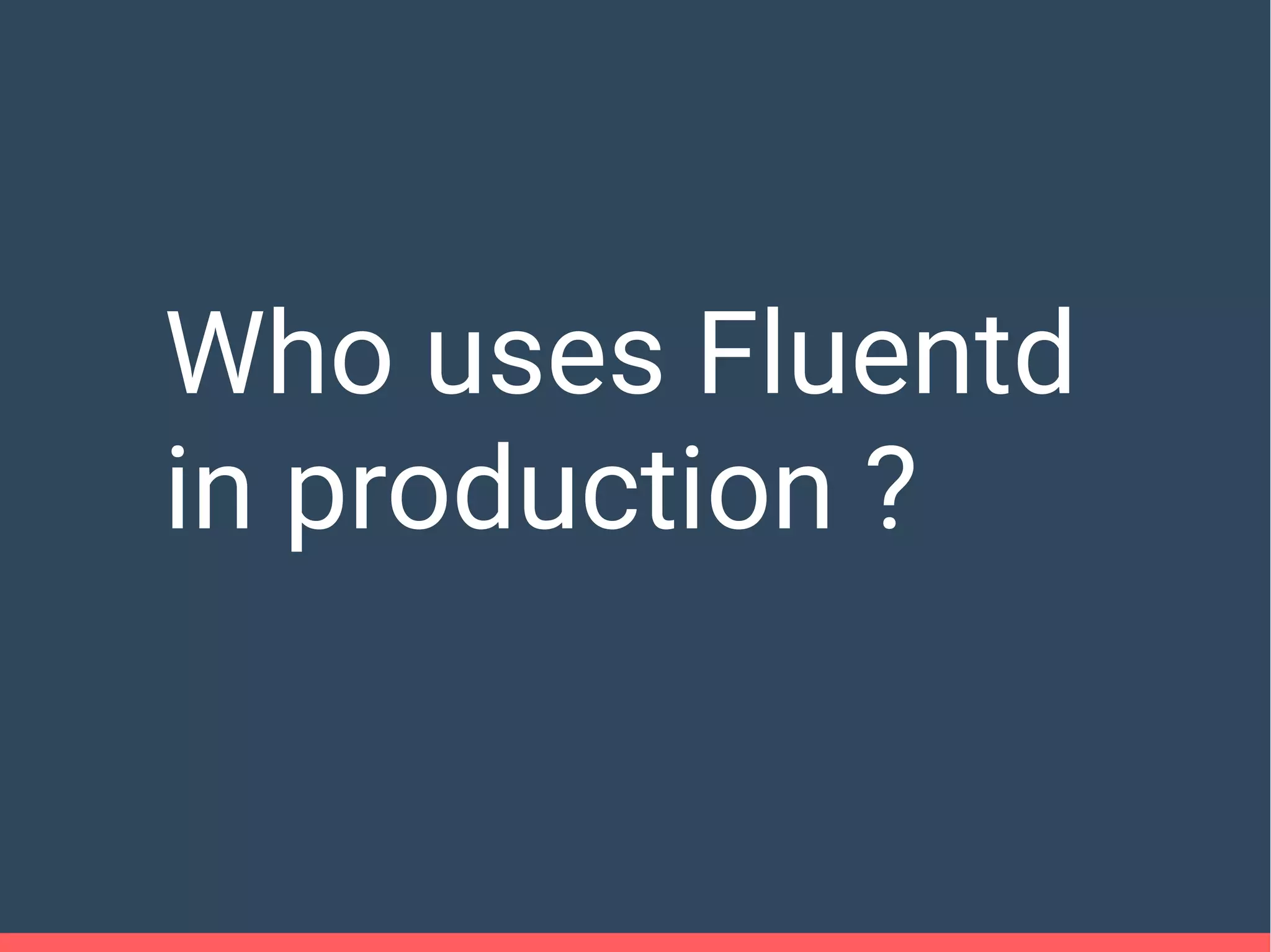 Who uses Fluentd
in production ?
 